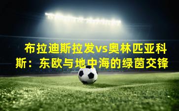 布拉迪斯拉发vs奥林匹亚科斯:东欧与地中海的绿茵交锋