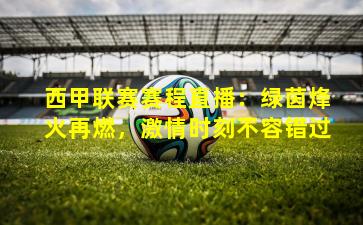 西甲联赛赛程直播：绿茵烽火再燃，激情时刻不容错过