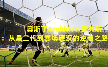 奥斯丁·里弗斯:从星二代到赛场硬汉的逆袭之路