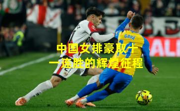 中国女排豪取十一连胜的辉煌征程