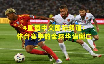 4直播中文国际频道:体育赛事的全球华语窗口