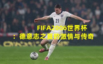 FIFA2006世界杯：德意志之夏的激情与传奇