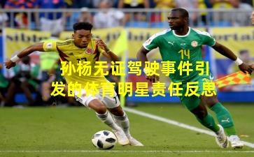 孙杨无证驾驶事件引发的体育明星责任反思