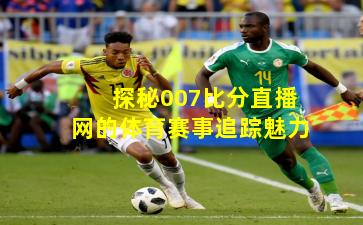 探秘007比分直播网的体育赛事追踪魅力