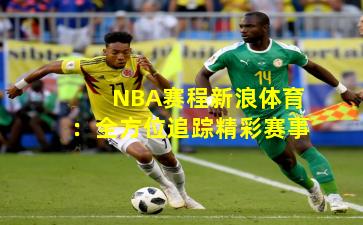 NBA赛程新浪体育：全方位追踪精彩赛事