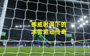 挪威时间下的冰雪运动传奇