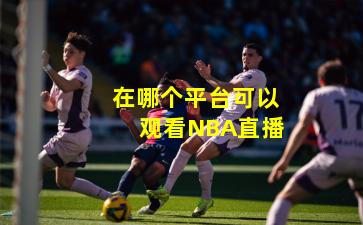 在哪个平台可以观看NBA直播