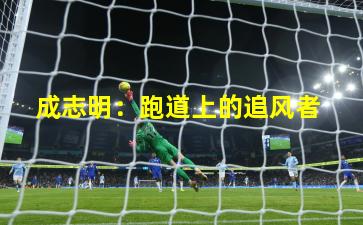 成志明:跑道上的追风者