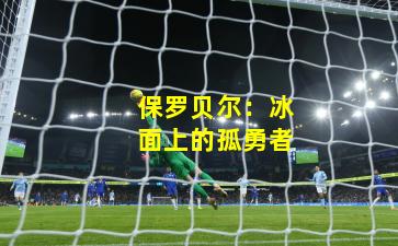 保罗贝尔：冰面上的孤勇者