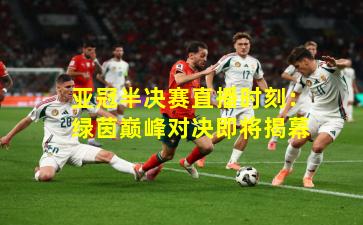 亚冠半决赛直播时刻：绿茵巅峰对决即将揭幕