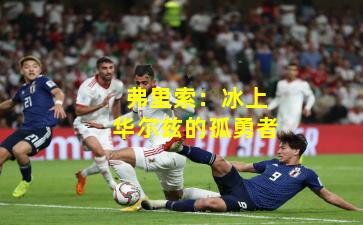 弗里索：冰上华尔兹的孤勇者