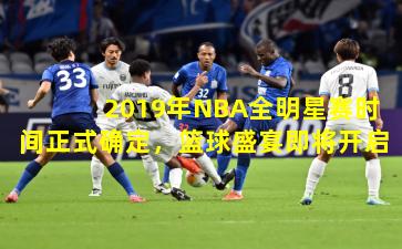 2019年NBA全明星赛时间正式确定，篮球盛宴即将开启